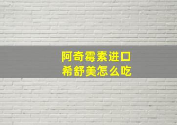 阿奇霉素进口 希舒美怎么吃